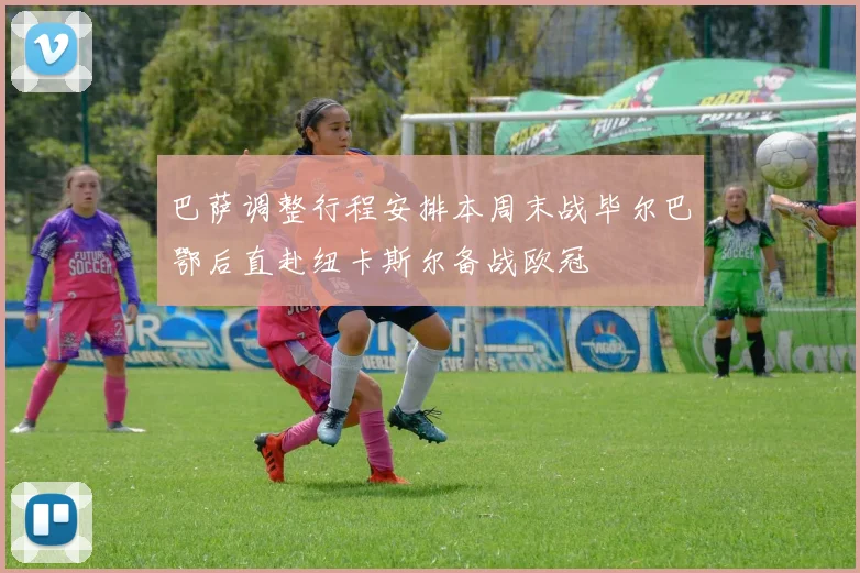 巴萨调整行程安排本周末战毕尔巴鄂后直赴纽卡斯尔备战欧冠