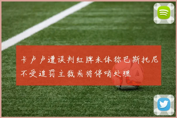 卡卢卢遭误判红牌米体称巴斯托尼不受追罚主裁或将停哨处理