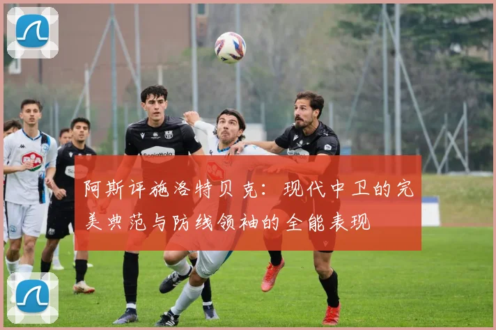 阿斯评施洛特贝克：现代中卫的完美典范与防线领袖的全能表现