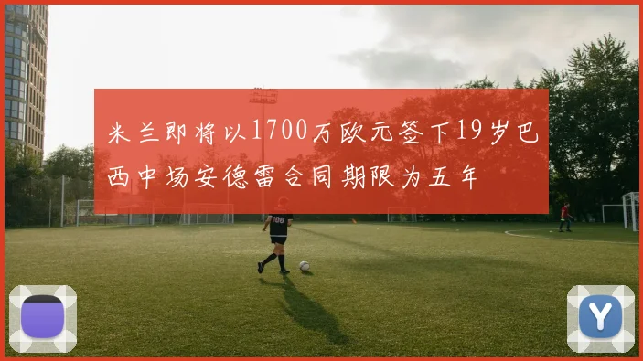 米兰即将以1700万欧元签下19岁巴西中场安德雷合同期限为五年