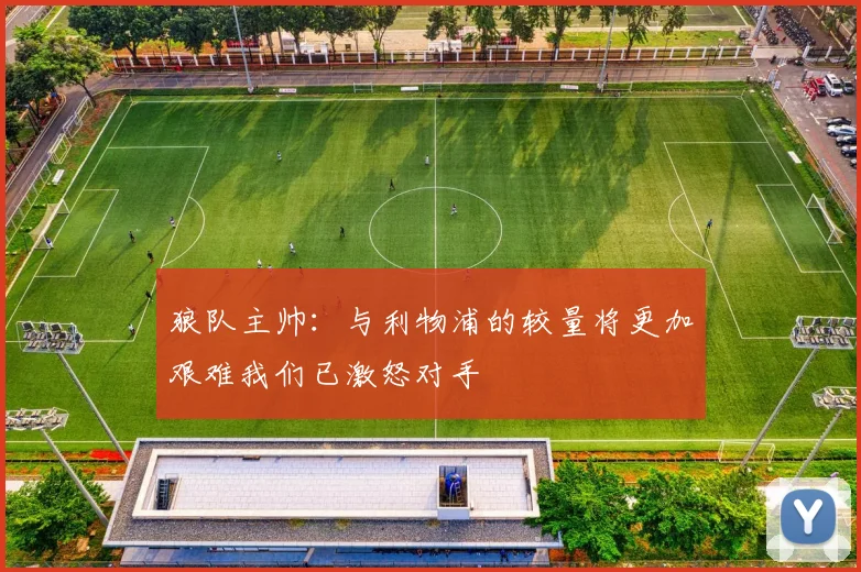 狼队主帅：与利物浦的较量将更加艰难我们已激怒对手