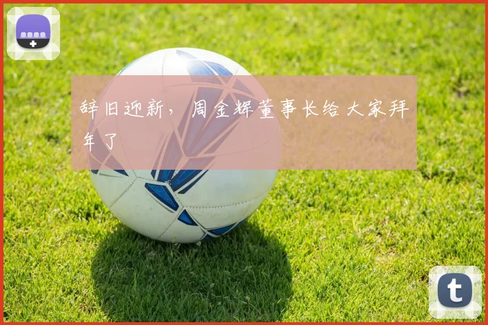 辞旧迎新，周金辉董事长给大家拜年了