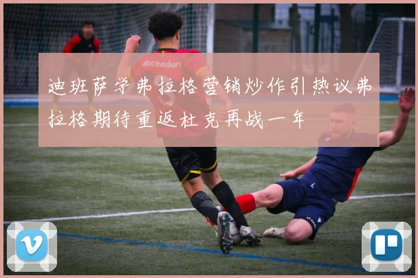 迪班萨学弗拉格营销炒作引热议弗拉格期待重返杜克再战一年