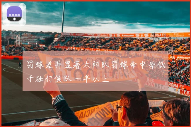 罚球差异显著太阳队罚球命中率低于独行侠队一半以上