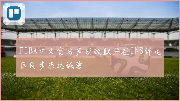 FIBA中文官方声明致歉并在INS评论区同步表达诚意