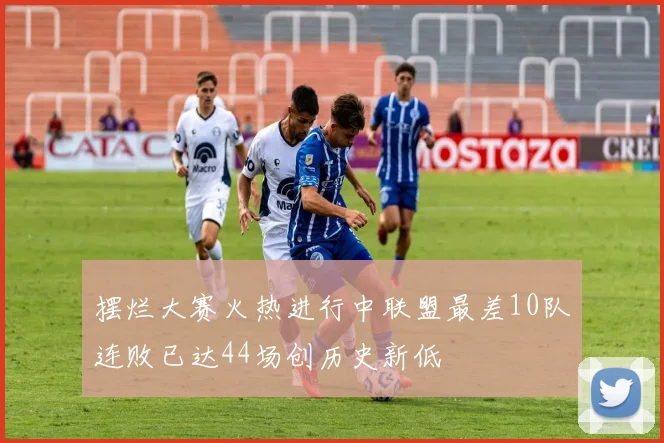 摆烂大赛火热进行中联盟最差10队连败已达44场创历史新低