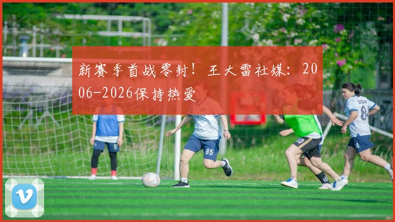 新赛季首战零封！王大雷社媒：2006-2026保持热爱